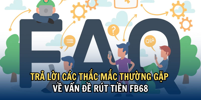 Trả lời các thắc mắc thường gặp về vấn đề rút tiền FB68